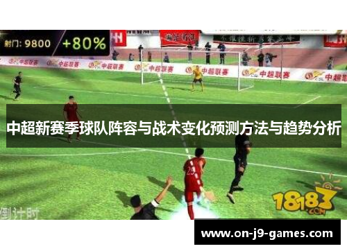 中超新赛季球队阵容与战术变化预测方法与趋势分析