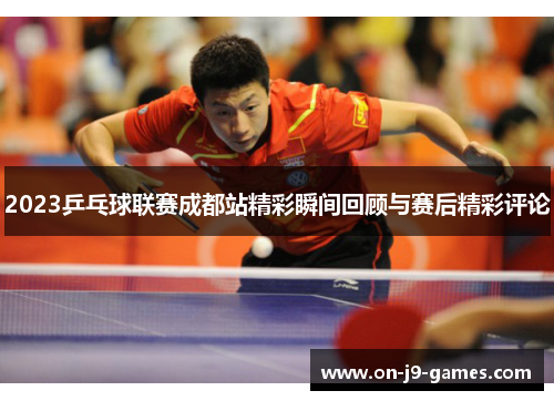 2023乒乓球联赛成都站精彩瞬间回顾与赛后精彩评论