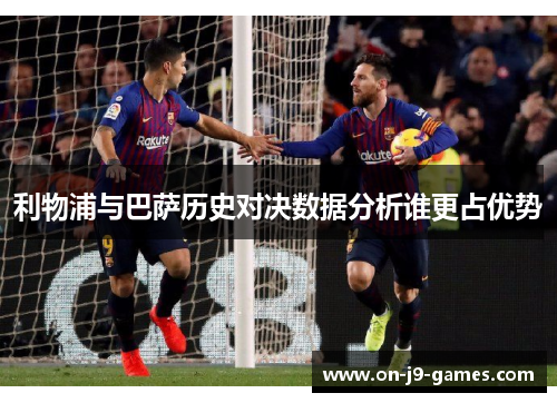 利物浦与巴萨历史对决数据分析谁更占优势