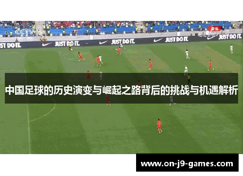 中国足球的历史演变与崛起之路背后的挑战与机遇解析