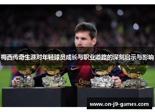 梅西传奇生涯对年轻球员成长与职业道路的深刻启示与影响