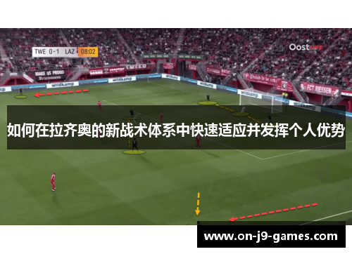 如何在拉齐奥的新战术体系中快速适应并发挥个人优势