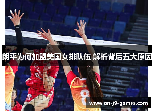 朗平为何加盟美国女排队伍 解析背后五大原因