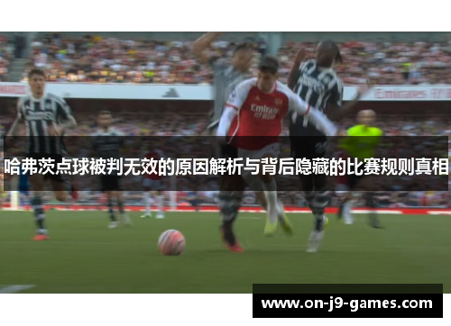 哈弗茨点球被判无效的原因解析与背后隐藏的比赛规则真相