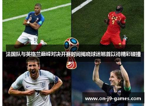法国队与英格兰巅峰对决开赛时间揭晓球迷翘首以待精彩碰撞