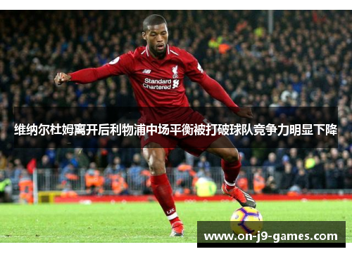 维纳尔杜姆离开后利物浦中场平衡被打破球队竞争力明显下降