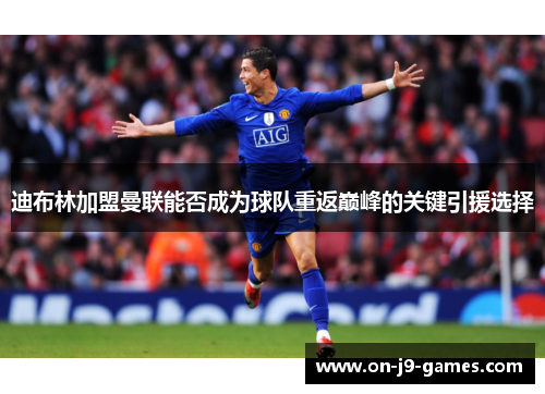 迪布林加盟曼联能否成为球队重返巅峰的关键引援选择