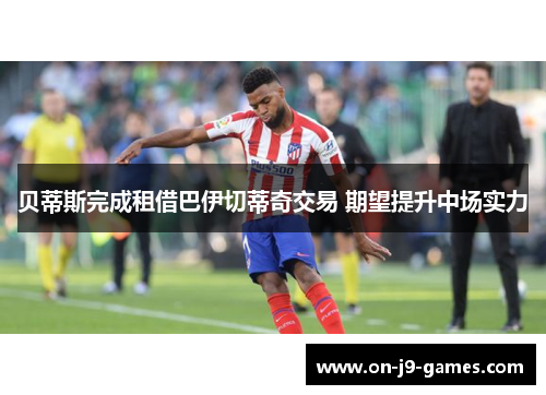 贝蒂斯完成租借巴伊切蒂奇交易 期望提升中场实力