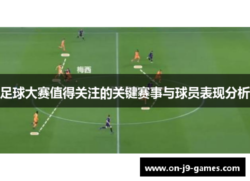 足球大赛值得关注的关键赛事与球员表现分析