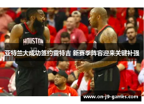 亚特兰大成功签约雷特吉 新赛季阵容迎来关键补强