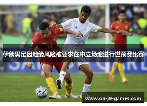 伊朗男足因地缘风险被要求在中立场地进行世预赛比赛