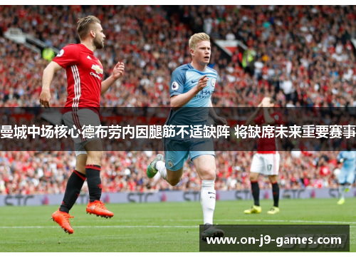 曼城中场核心德布劳内因腿筋不适缺阵 将缺席未来重要赛事