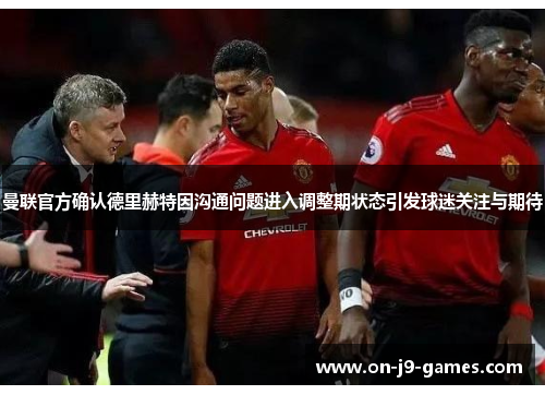 曼联官方确认德里赫特因沟通问题进入调整期状态引发球迷关注与期待