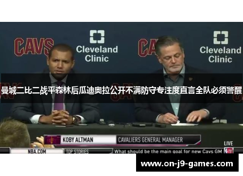 曼城二比二战平森林后瓜迪奥拉公开不满防守专注度直言全队必须警醒