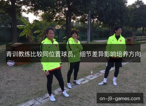 青训教练比较同位置球员，细节差异影响培养方向
